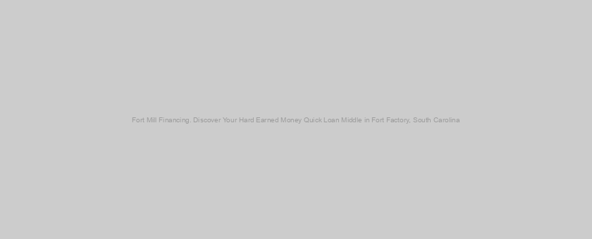 Fort Mill Financing. Discover Your Hard Earned Money Quick Loan Middle in Fort Factory, South Carolina